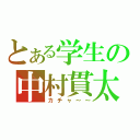 とある学生の中村貫太（カチャ～～）