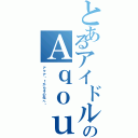 とあるアイドルのＡｑｏｕｒｓ（アクア〜１からその先へ〜）