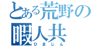 とある荒野の暇人共（ひまじん）