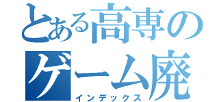 とある高専のゲーム廃人（インデックス）