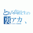 とある高校生の裏アカ、愚痴アカ（ｔｏｋｉだおおお）