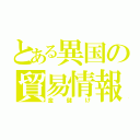 とある異国の貿易情報（金儲け）