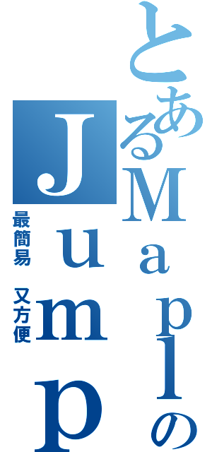 とあるＭａｐｌｅＳｔｒｏｙのＪｕｍｐＧＯＤ（最簡易 又方便）