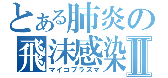 とある肺炎の飛沫感染Ⅱ（マイコプラズマ）