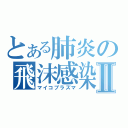 とある肺炎の飛沫感染Ⅱ（マイコプラズマ）