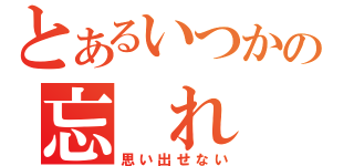 とあるいつかの忘 れ 物（思い出せない）