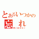 とあるいつかの忘 れ 物（思い出せない）