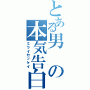 とある男の本気告白（ミライセッケイ）