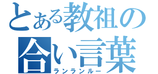 とある教祖の合い言葉（ランランルー）