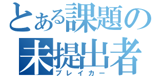 とある課題の未提出者（ブレイカー）