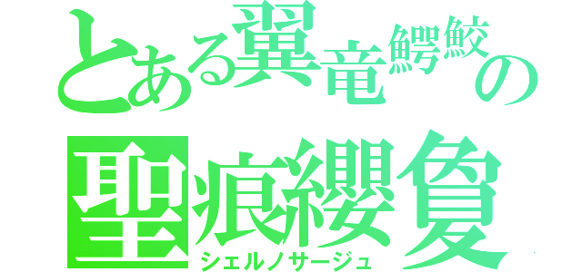 とある翼竜鰐鮫の聖痕纓夐（シェルノサージュ）