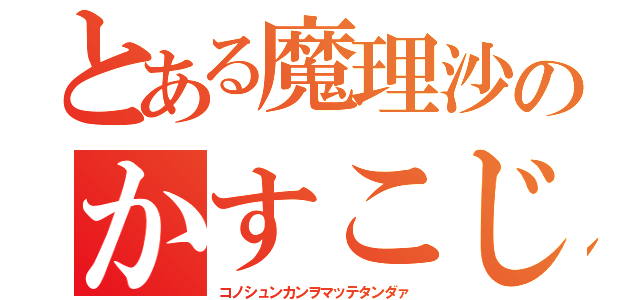 とある魔理沙のかすこじ（コノシュンカンヲマッテタンダァ）