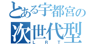 とある宇都宮の次世代型路面電車（ＬＲＴ）