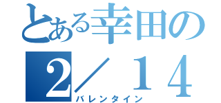 とある幸田の２／１４（バレンタイン）