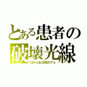 とある患者の破壊光線（口から出る例のアレ）