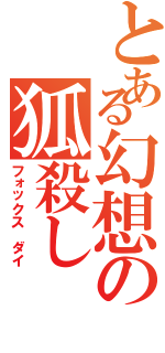 とある幻想の狐殺し（フォックス　ダイ）