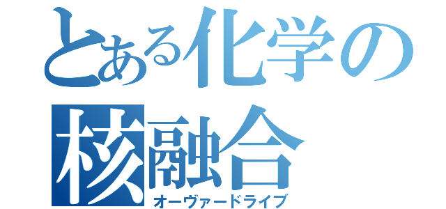 とある化学の核融合（オーヴァードライブ）