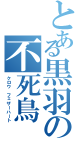 とある黒羽の不死鳥（クロウ フェザーハート）