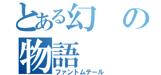 とある幻の物語（ファントムテール）