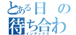 とある日の待ち合わせ時間（インデックス）