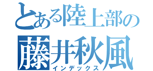 とある陸上部の藤井秋風（インデックス）