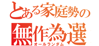 とある家庭勢の無作為選択（オールランダム）