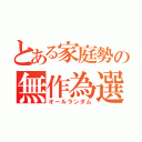 とある家庭勢の無作為選択（オールランダム）