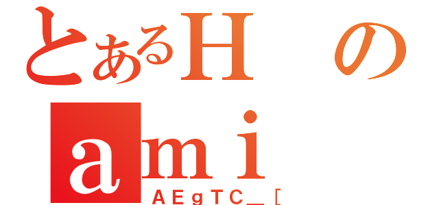 とあるＨのａｍｉ（ＡＥｇＴＣ＿［）