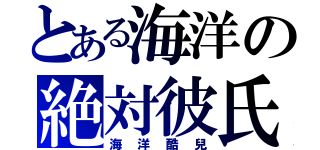 とある海洋の絶対彼氏（海洋酷兒）