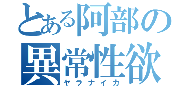 とある阿部の異常性欲（ヤラナイカ）