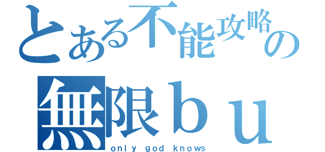 とある不能攻略の無限ｂｕｇ（ｏｎｌｙ ｇｏｄ ｋｎｏｗｓ）