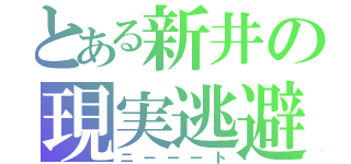 とある新井の現実逃避（ニーーート）