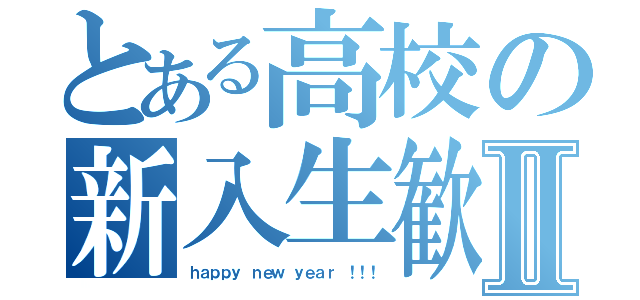 とある高校の新入生歓迎Ⅱ（ｈａｐｐｙ ｎｅｗ ｙｅａｒ ！！！）