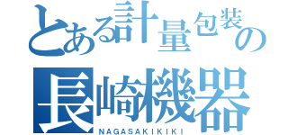 とある計量包装の長崎機器（ＮＡＧＡＳＡＫＩＫＩＫＩ）