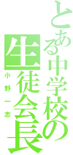 とある中学校の生徒会長（小野一志）