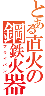 とある直火の鋼鉄火器（フライパン）