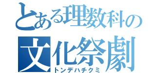 とある理数科の文化祭劇（トンデハチクミ）