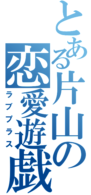 とある片山の恋愛遊戯（ラブプラス）