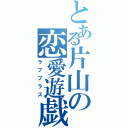 とある片山の恋愛遊戯（ラブプラス）