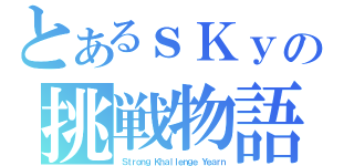 とあるｓＫｙの挑戦物語（Ｓｔｒｏｎｇ Ｋｈａｌｌｅｎｇｅ Ｙｅａｒｎ）