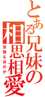 とある兄妹の相思相愛（京哉＆ほのか）