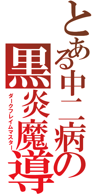 とある中二病の黒炎魔導師（ダークフレイムマスター）