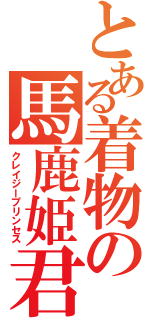 とある着物の馬鹿姫君（クレイジープリンセス）