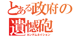 とある政府の遺憾砲（カンデムネイション）