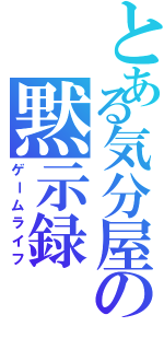 とある気分屋の黙示録（ゲームライフ）