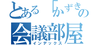 とある「かずき」の会議部屋（インデックス）