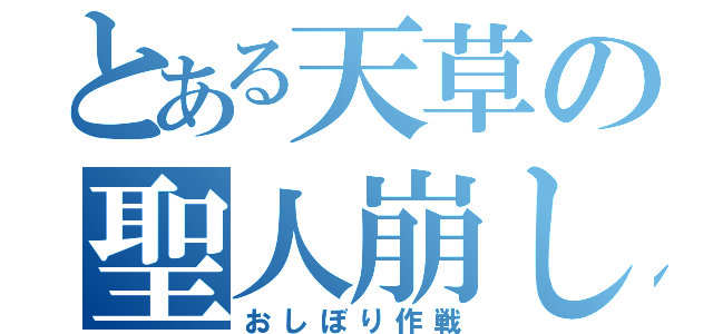 とある天草の聖人崩し（おしぼり作戦）