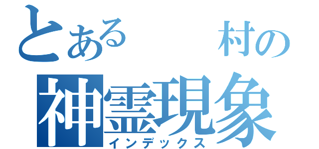 とある　　村の神霊現象（インデックス）