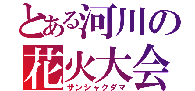 とある河川の花火大会（サンシャクダマ）