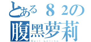 とある８２の腹黑萝莉（Ｅｖｉｌ Ｌｏｌｉｔａ）